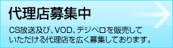 CS放送及び、VOA、VODを販売していただける代理店を広く募集しております。